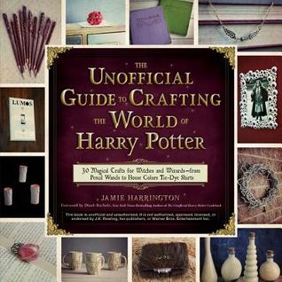 The Unofficial Guide to Crafting the World of Harry Potter: 30 Magical Crafts for Witches and Wizards--from Pencil Wands to House Colors Tie-Dye Shirts book cover